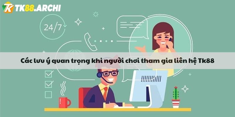 Các lưu ý quan trọng khi người chơi tham gia liên hệ Tk88