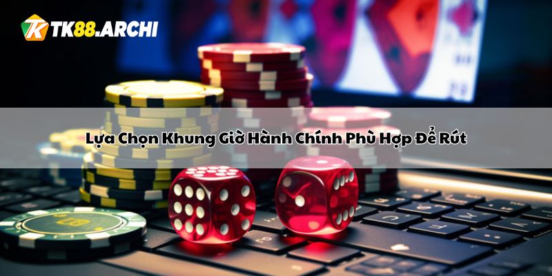 Lựa Chọn Khung Giờ Hành Chính Phù Hợp Để Rút