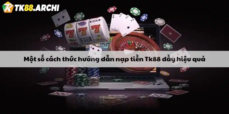 Một số cách thức hướng dẫn nạp tiền Tk88 đầy hiệu quả