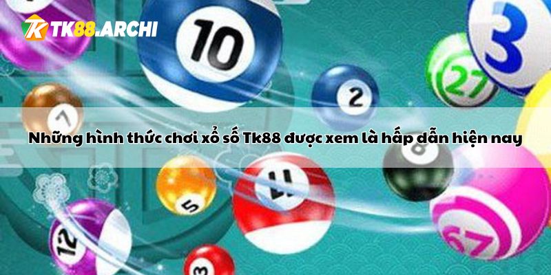 Những hình thức chơi xổ số Tk88 được xem là hấp dẫn hiện nay