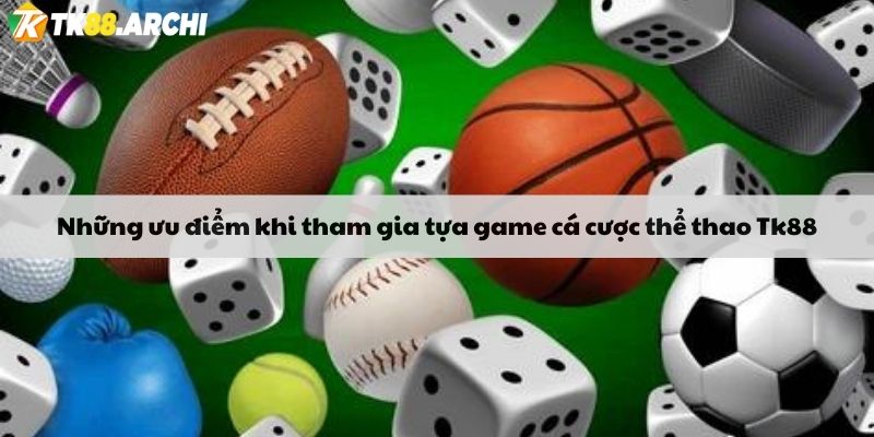 Những ưu điểm khi tham gia tựa game cá cược thể thao Tk88