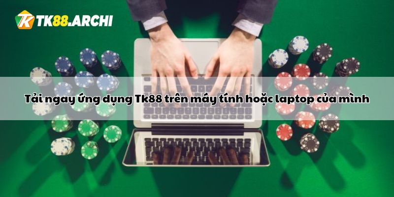 Tải ngay ứng dụng Tk88 trên máy tính hoặc laptop của mình