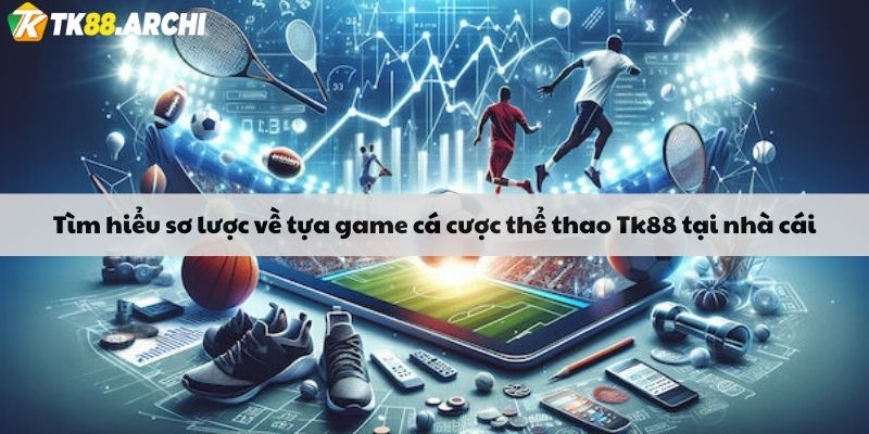 Tìm hiểu sơ lược về tựa game cá cược thể thao Tk88 tại nhà cái