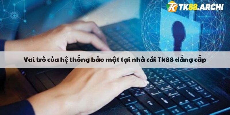 Vai trò của hệ thống bảo mật tại nhà cái Tk88 đẳng cấp